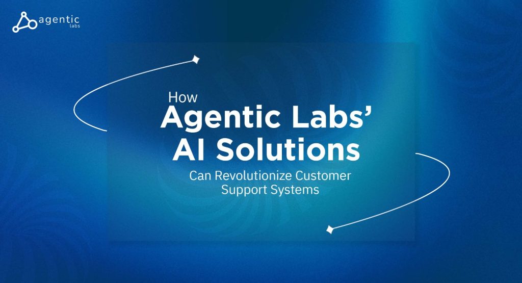 How Agentic Labs’ AI Solutions Revolutionize Customer Support